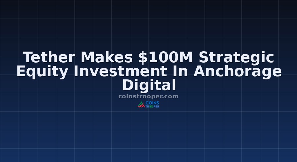 Tether Makes $100M Strategic Equity Investment In Anchorage Digital