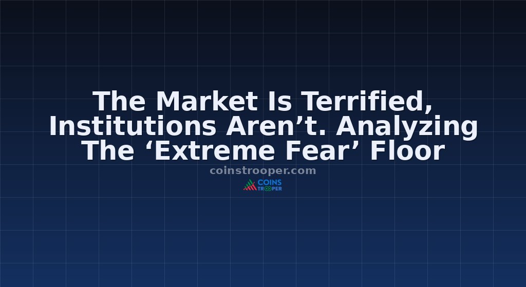 The Market Is Terrified, Institutions Aren’t. Analyzing The ‘Extreme Fear’ Floor