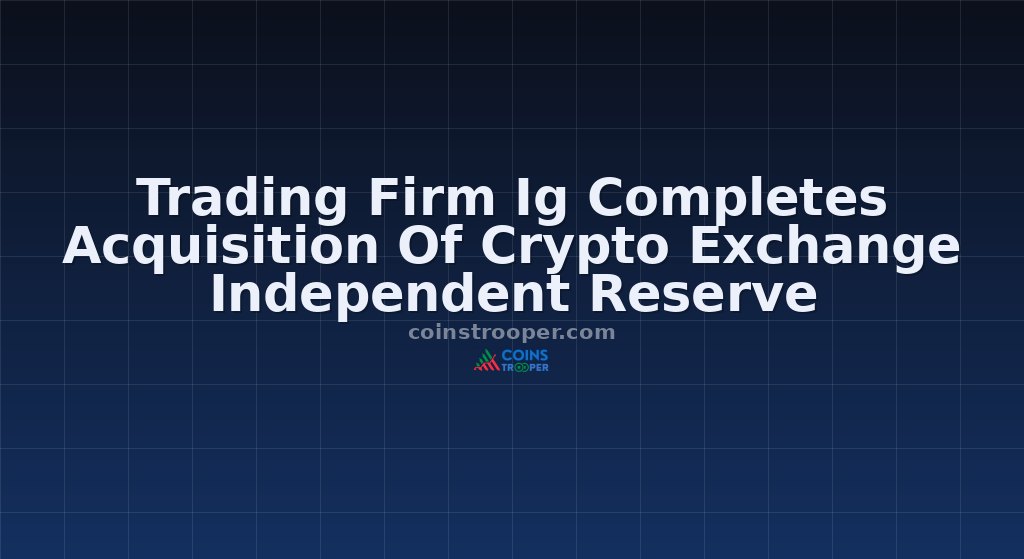 Trading Firm Ig Completes Acquisition Of Crypto Exchange Independent Reserve