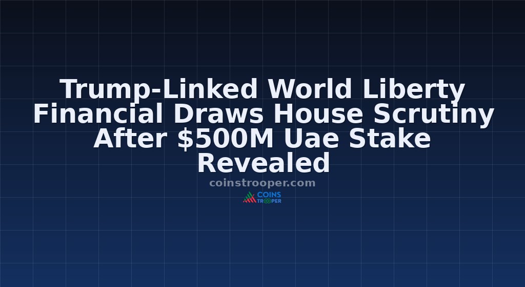 Trump-Linked World Liberty Financial Draws House Scrutiny After $500M Uae Stake Revealed