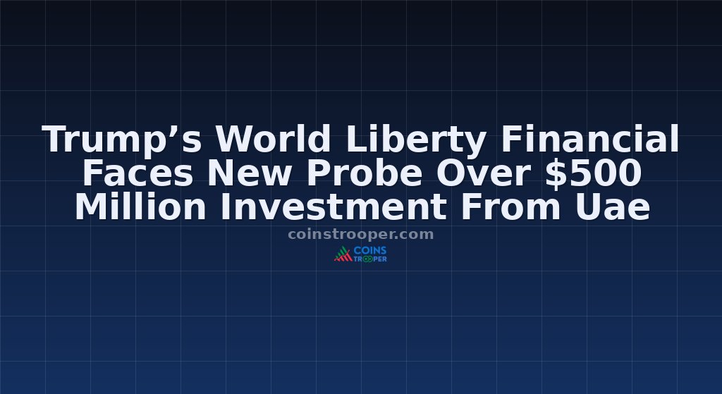 Trump’s World Liberty Financial Faces New Probe Over $500 Million Investment From Uae
