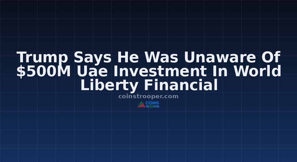 Trump Says He Was Unaware Of $500M Uae Investment In World Liberty Financial