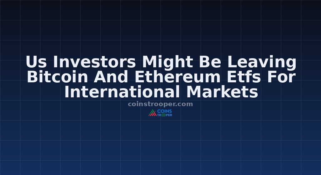 Us Investors Might Be Leaving Bitcoin And Ethereum Etfs For International Markets