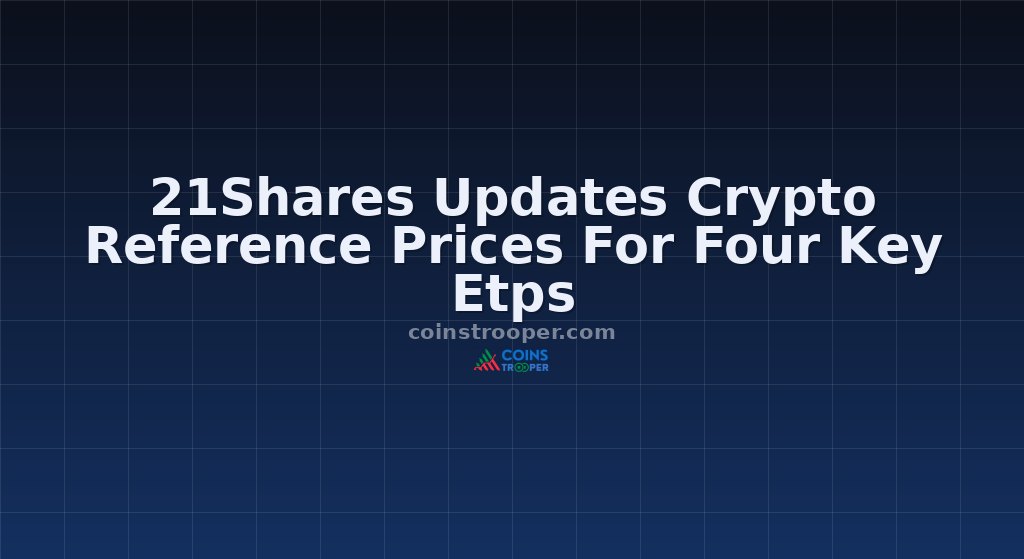 21Shares Updates Crypto Reference Prices For Four Key Etps
