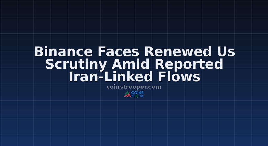 Binance Faces Renewed Us Scrutiny Amid Reported Iran-Linked Flows