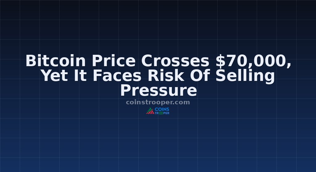 Bitcoin Price Crosses $70,000, Yet It Faces Risk Of Selling Pressure