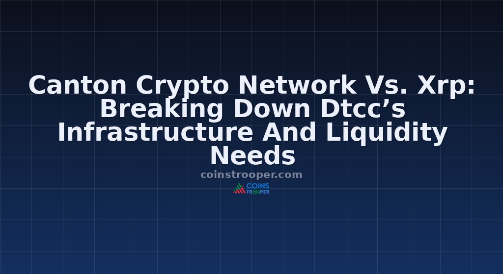 Canton Crypto Network Vs. Xrp: Breaking Down Dtcc’s Infrastructure And Liquidity Needs