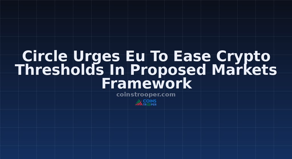 Circle Urges Eu To Ease Crypto Thresholds In Proposed Markets Framework
