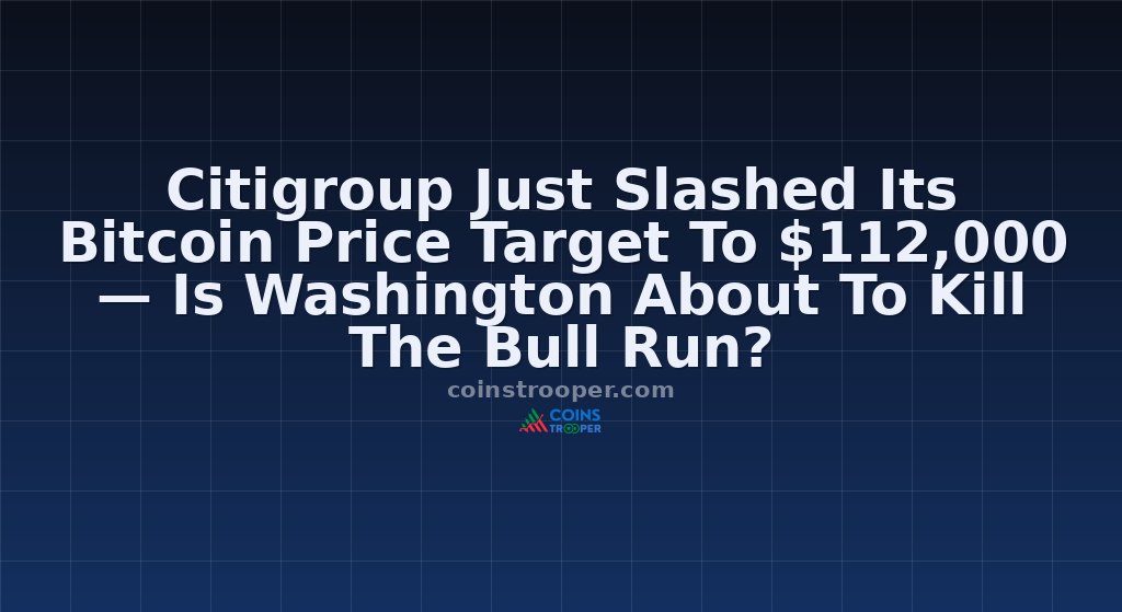 Citigroup Just Slashed Its Bitcoin Price Target To $112,000 — Is Washington About To Kill The Bull Run?