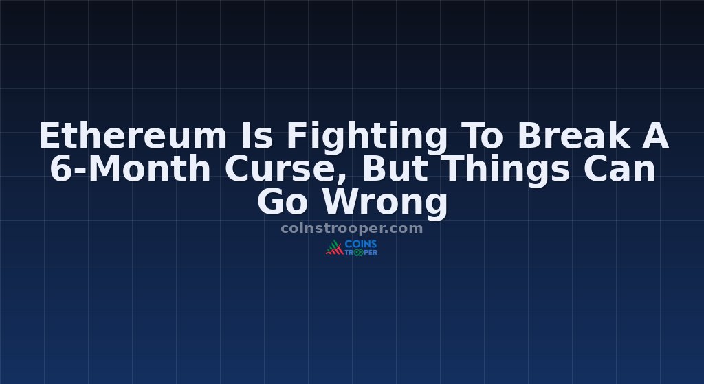 Ethereum Is Fighting To Break A 6-Month Curse, But Things Can Go Wrong