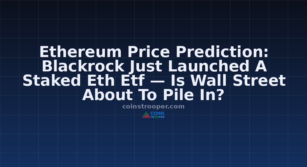 Ethereum Price Prediction: Blackrock Just Launched A Staked Eth Etf — Is Wall Street About To Pile In?