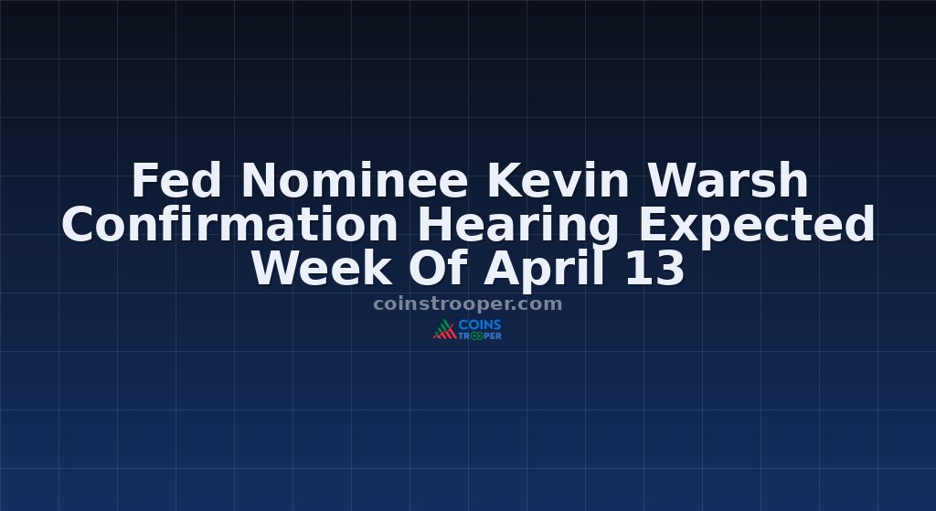 Fed Nominee Kevin Warsh Confirmation Hearing Expected Week Of April 13