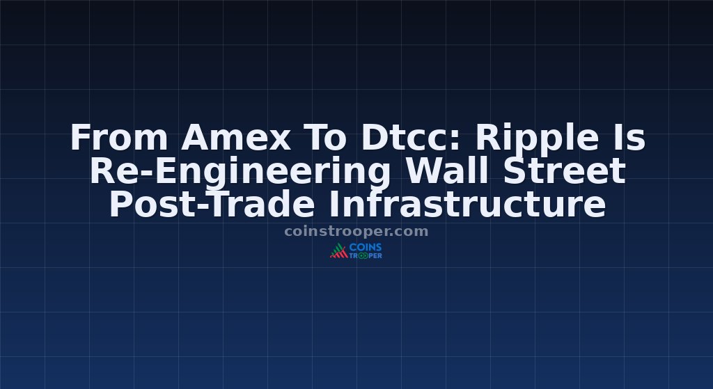 From Amex To Dtcc: Ripple Is Re-Engineering Wall Street Post-Trade Infrastructure