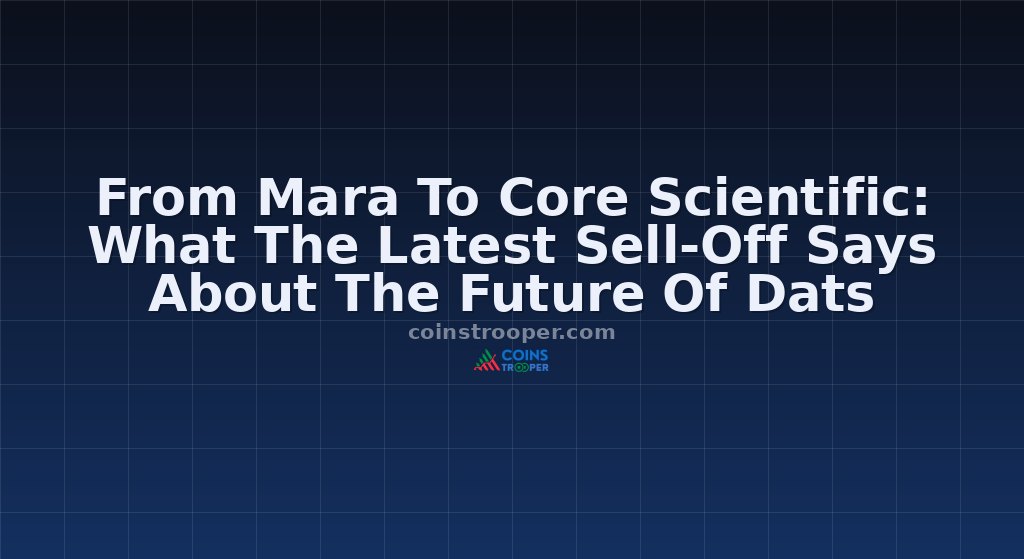 From Mara To Core Scientific: What The Latest Sell-Off Says About The Future Of Dats