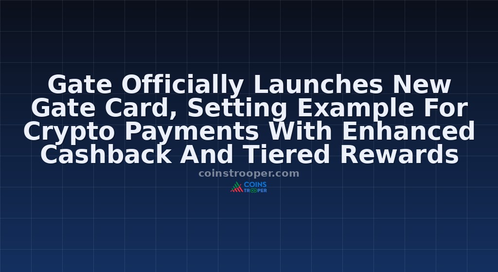 Gate Officially Launches New Gate Card, Setting Example For Crypto Payments With Enhanced Cashback And Tiered Rewards