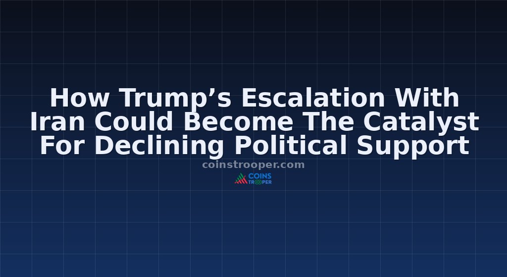 How Trump’s Escalation With Iran Could Become The Catalyst For Declining Political Support