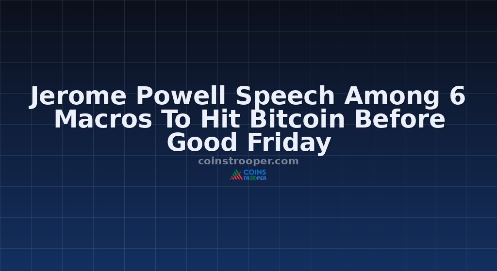 Jerome Powell Speech Among 6 Macros To Hit Bitcoin Before Good Friday