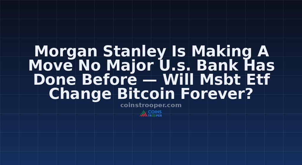 Morgan Stanley Is Making A Move No Major U.s. Bank Has Done Before — Will Msbt Etf Change Bitcoin Forever?