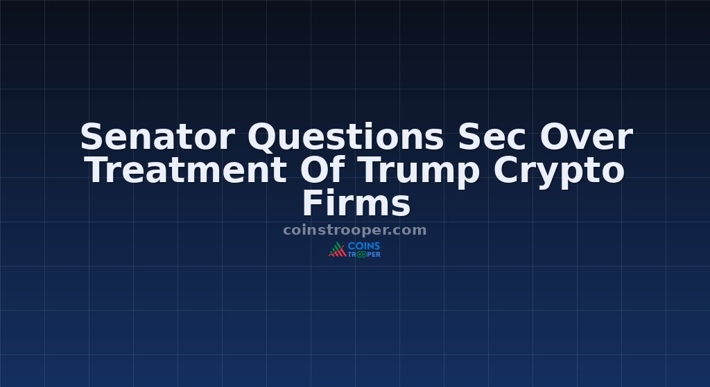 Senator Questions Sec Over Treatment Of Trump Crypto Firms