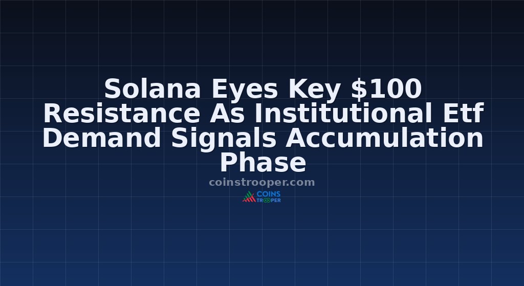 Solana Eyes Key $100 Resistance As Institutional Etf Demand Signals Accumulation Phase