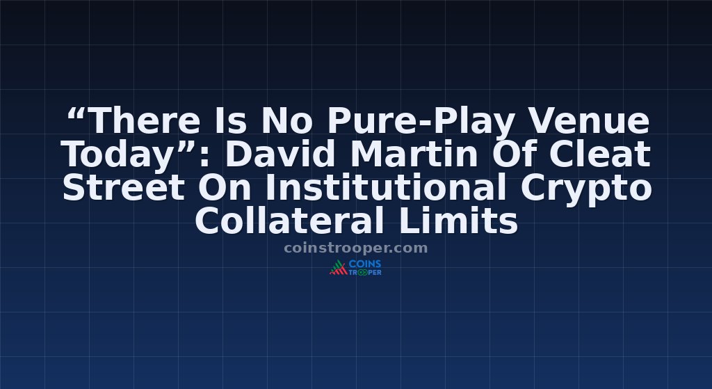 “There Is No Pure-Play Venue Today”: David Martin Of Cleat Street On Institutional Crypto Collateral Limits