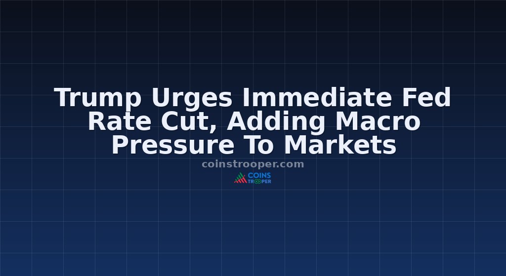 Trump Urges Immediate Fed Rate Cut, Adding Macro Pressure To Markets