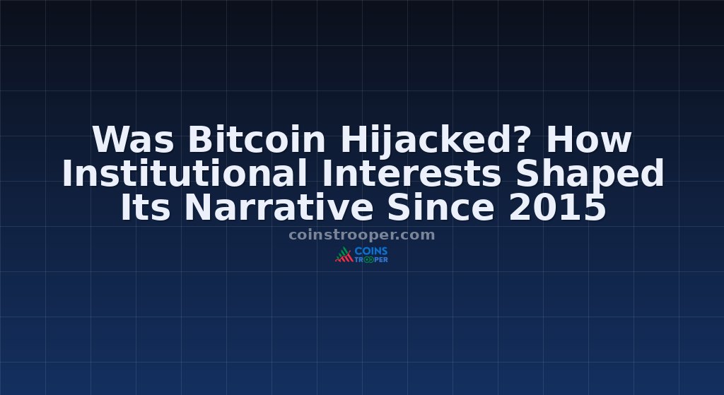 Was Bitcoin Hijacked? How Institutional Interests Shaped Its Narrative Since 2015