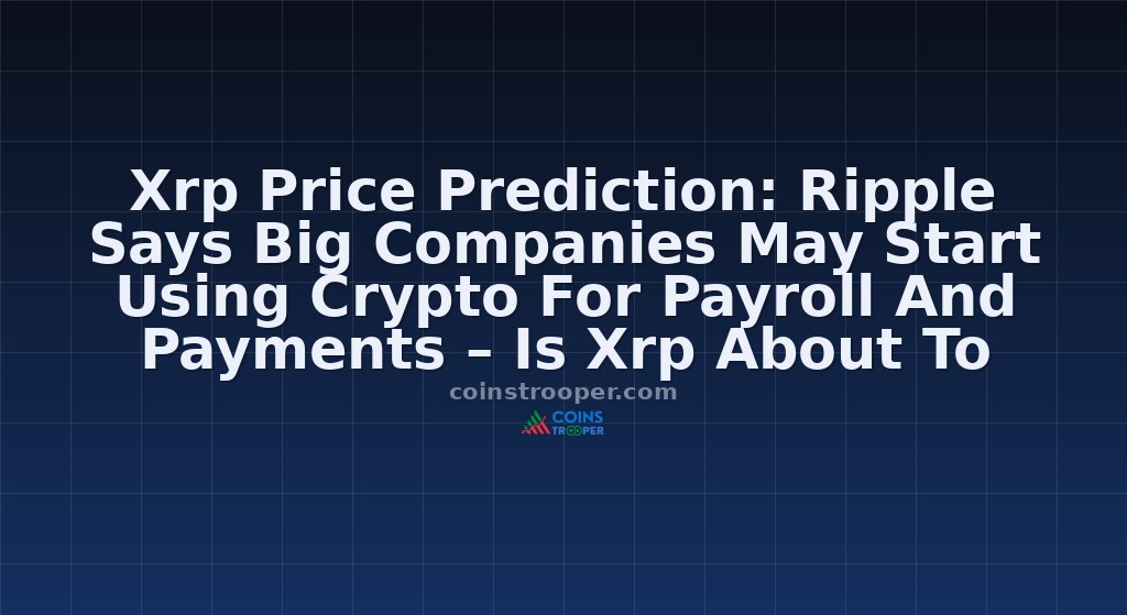 Xrp Price Prediction: Ripple Says Big Companies May Start Using Crypto For Payroll And Payments – Is Xrp About To Explode?