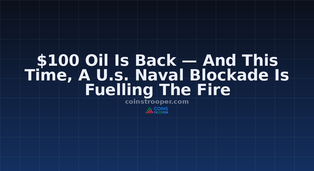 $100 Oil Is Back — And This Time, A U.s. Naval Blockade Is Fuelling The Fire