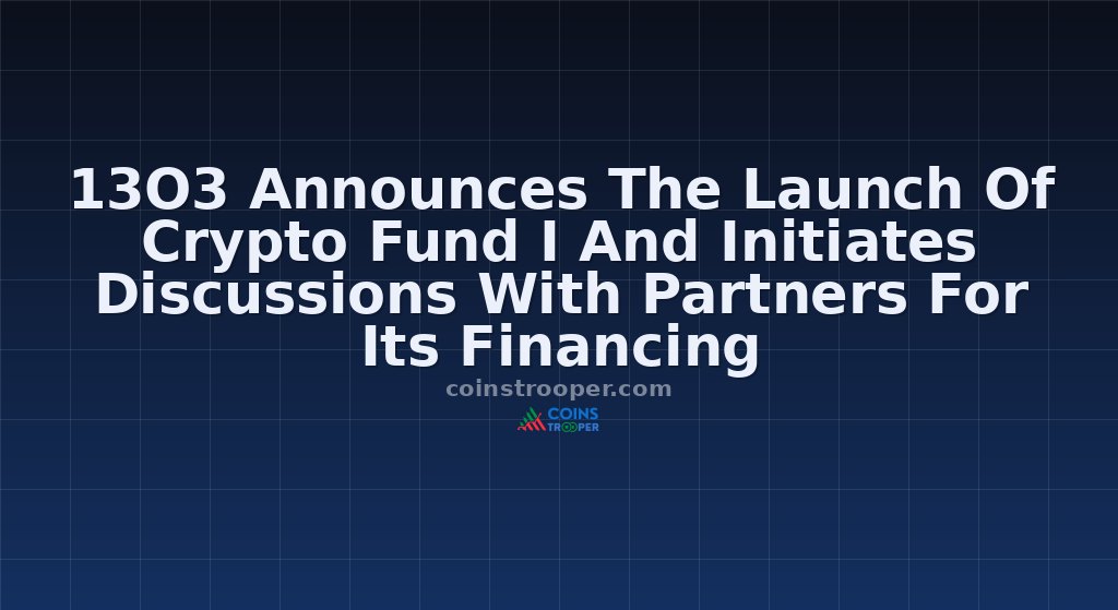 13O3 Announces The Launch Of Crypto Fund I And Initiates Discussions With Partners For Its Financing