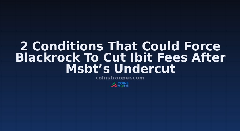 2 Conditions That Could Force Blackrock To Cut Ibit Fees After Msbt’s Undercut