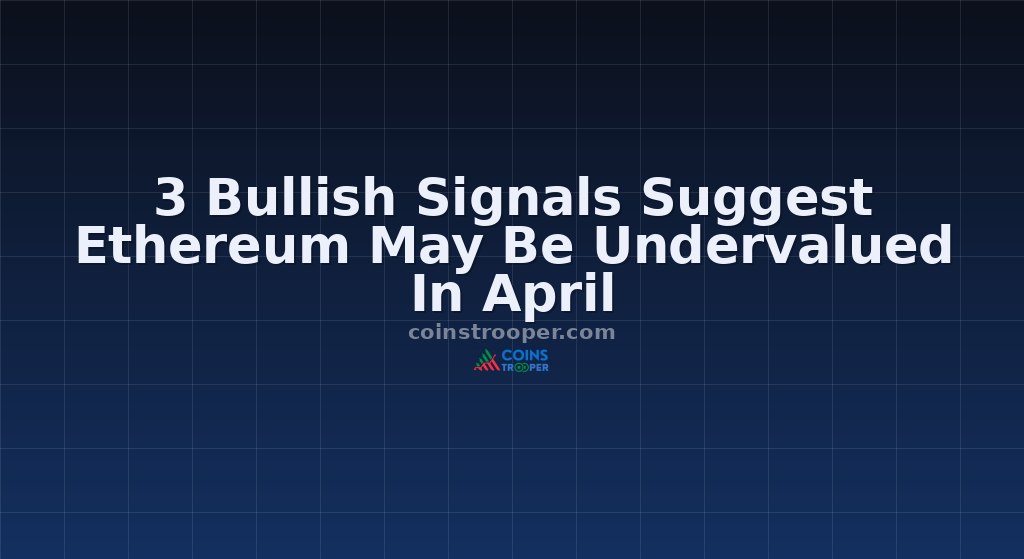 3 Bullish Signals Suggest Ethereum May Be Undervalued In April