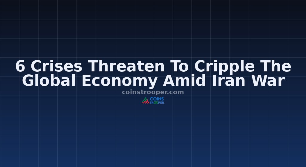 6 Crises Threaten To Cripple The Global Economy Amid Iran War