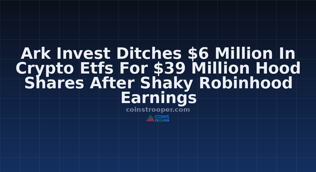 Ark Invest Ditches $6 Million In Crypto Etfs For $39 Million Hood Shares After Shaky Robinhood Earnings