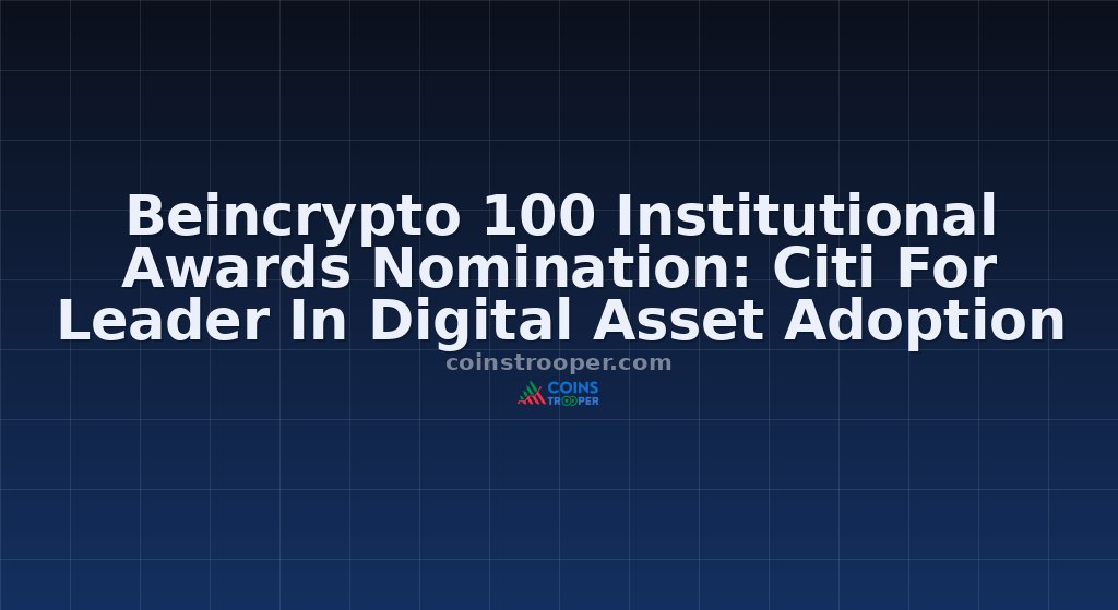 Beincrypto 100 Institutional Awards Nomination: Citi For Leader In Digital Asset Adoption