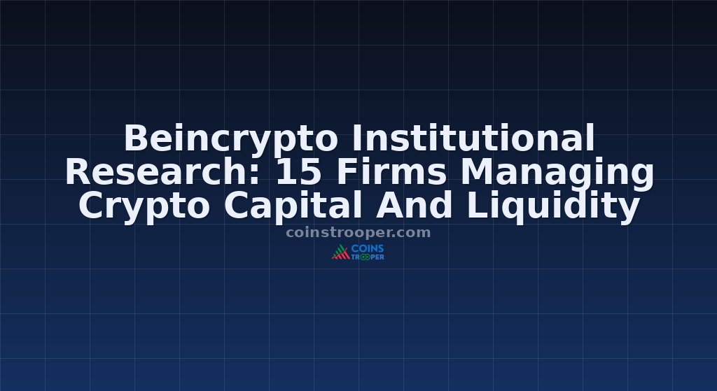 Beincrypto Institutional Research: 15 Firms Managing Crypto Capital And Liquidity