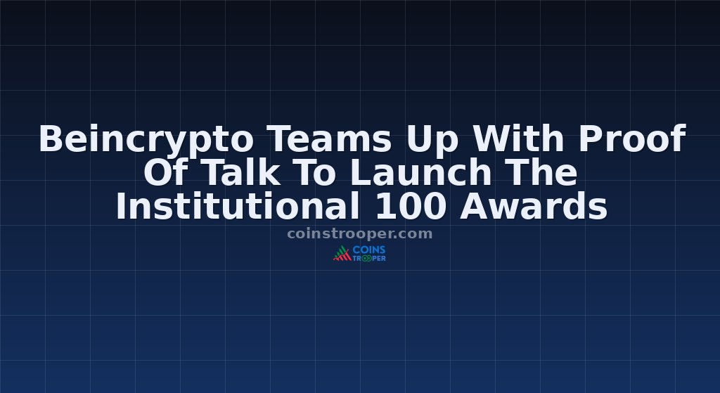 Beincrypto Teams Up With Proof Of Talk To Launch The Institutional 100 Awards
