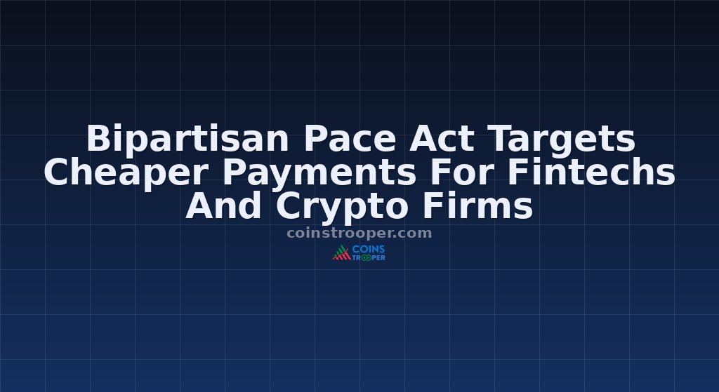 Bipartisan Pace Act Targets Cheaper Payments For Fintechs And Crypto Firms
