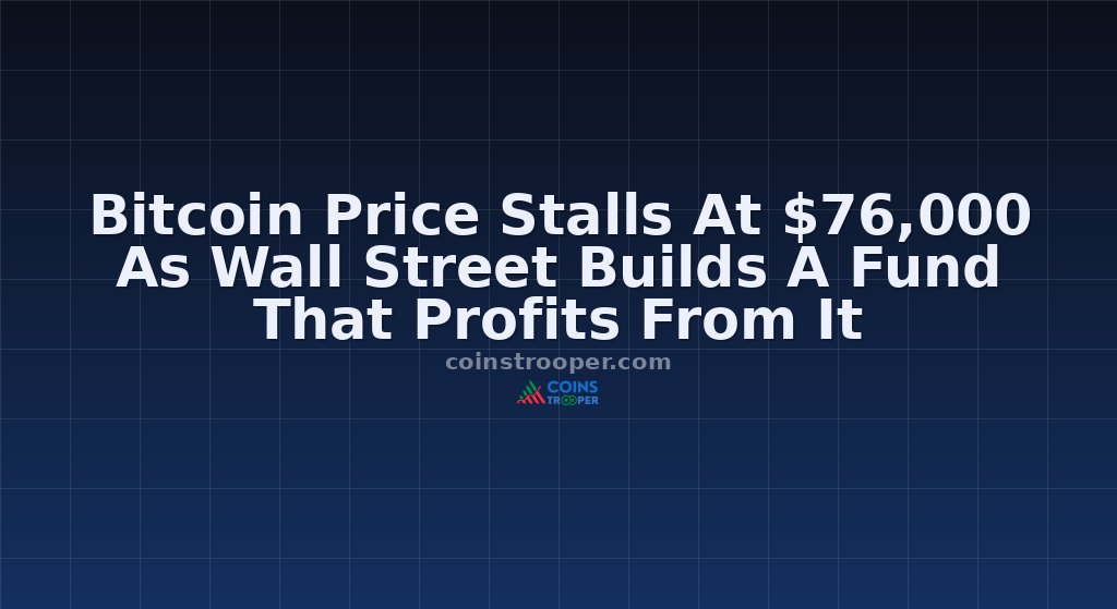 Bitcoin Price Stalls At $76,000 As Wall Street Builds A Fund That Profits From It