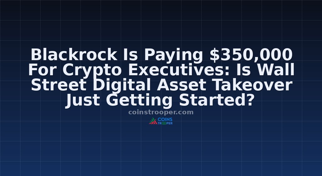 Blackrock Is Paying $350,000 For Crypto Executives: Is Wall Street Digital Asset Takeover Just Getting Started?