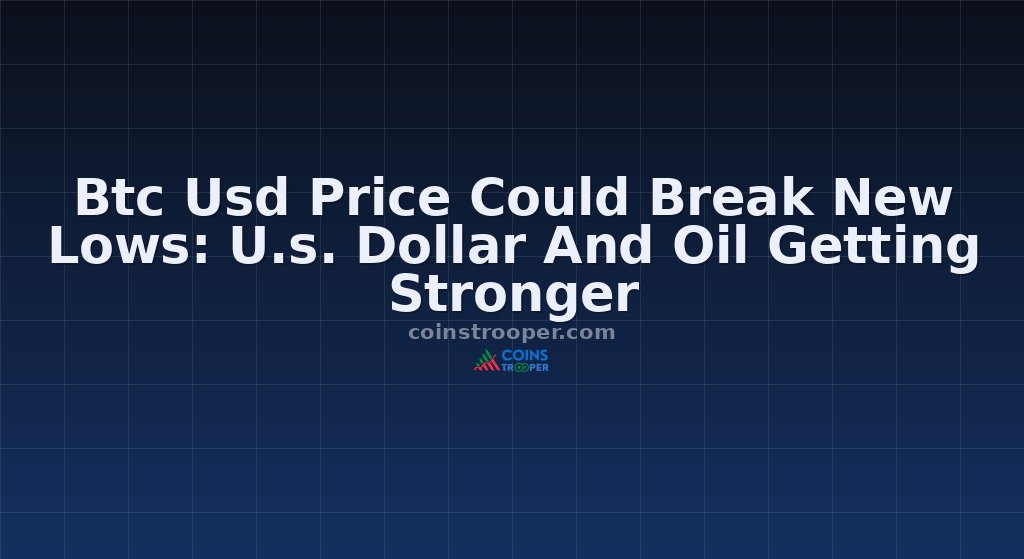 Btc Usd Price Could Break New Lows: U.s. Dollar And Oil Getting Stronger