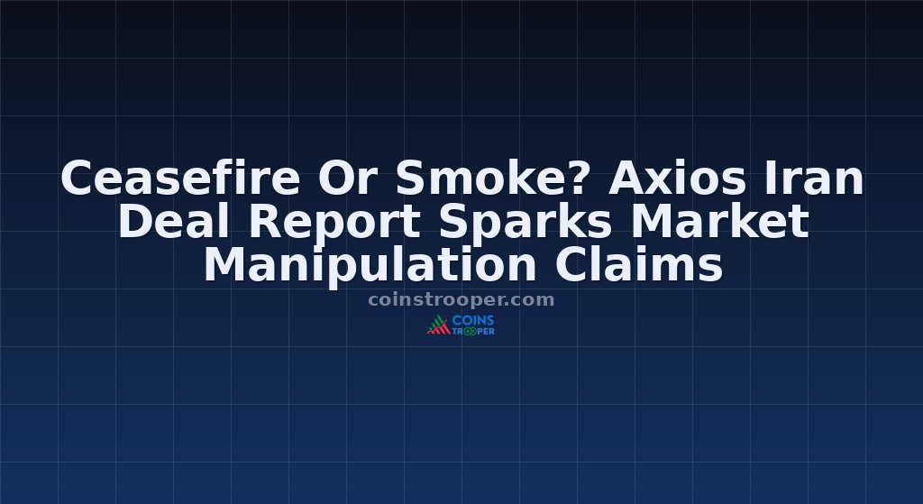 Ceasefire Or Smoke? Axios Iran Deal Report Sparks Market Manipulation Claims