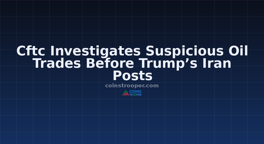 Cftc Investigates Suspicious Oil Trades Before Trump’s Iran Posts