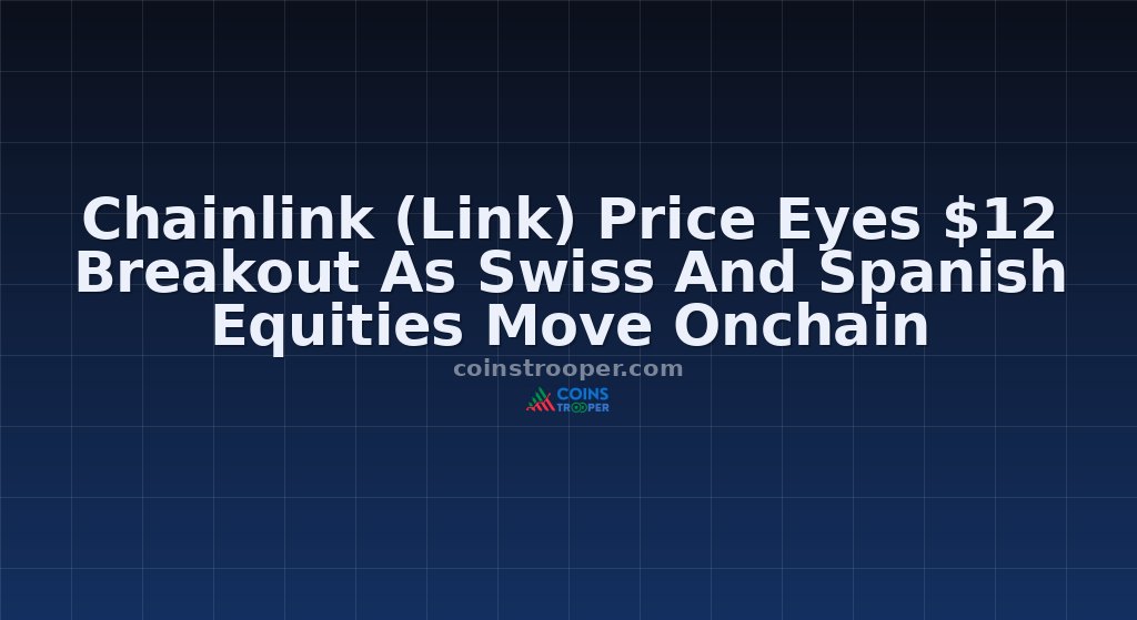 Chainlink (Link) Price Eyes $12 Breakout As Swiss And Spanish Equities Move Onchain