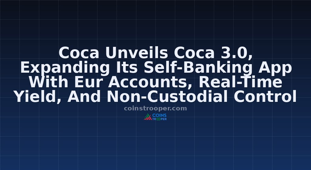 Coca Unveils Coca 3.0, Expanding Its Self-Banking App With Eur Accounts, Real-Time Yield, And Non-Custodial Control