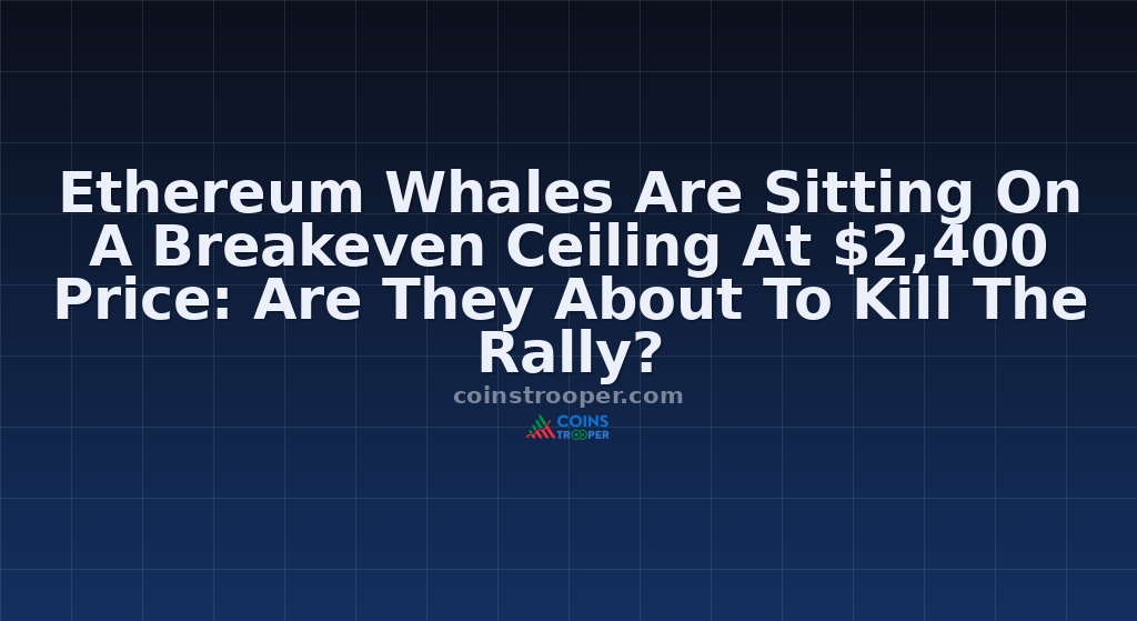 Ethereum Whales Are Sitting On A Breakeven Ceiling At $2,400 Price: Are They About To Kill The Rally?