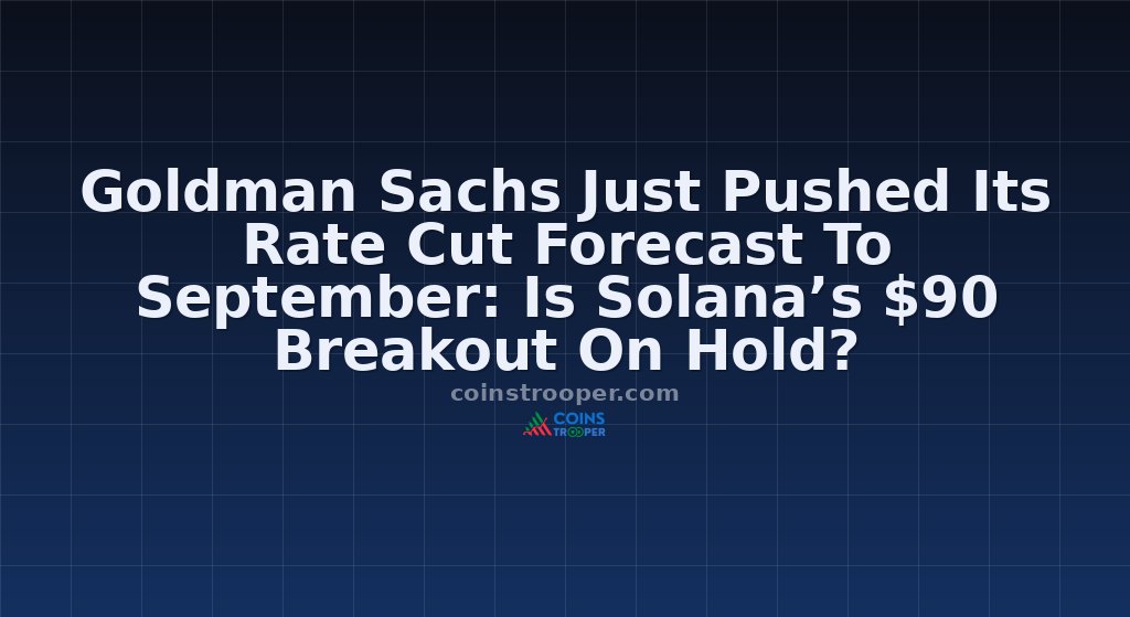 Goldman Sachs Just Pushed Its Rate Cut Forecast To September: Is Solana’s $90 Breakout On Hold?