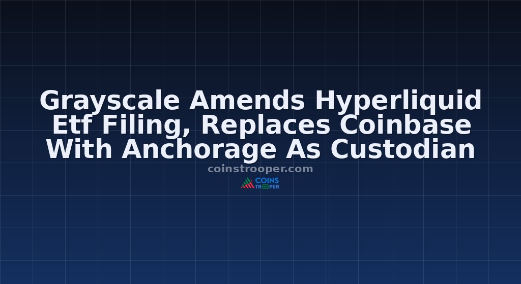 Grayscale Amends Hyperliquid Etf Filing, Replaces Coinbase With Anchorage As Custodian