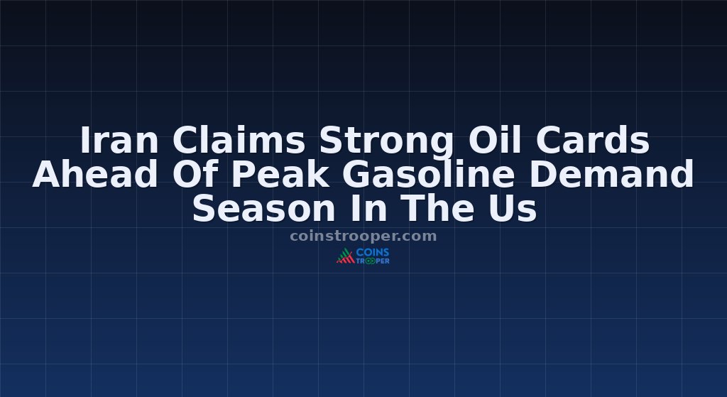 Iran Claims Strong Oil Cards Ahead Of Peak Gasoline Demand Season In The Us