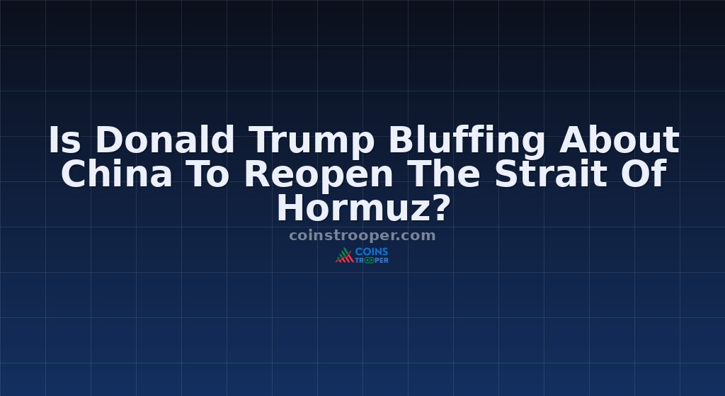 Is Donald Trump Bluffing About China To Reopen The Strait Of Hormuz?